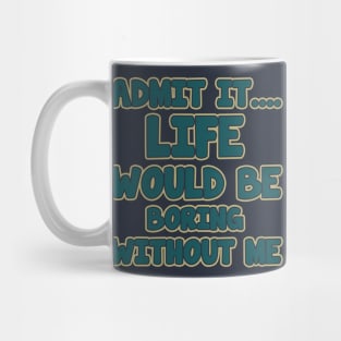 admit it.... life would be boring without me Mug